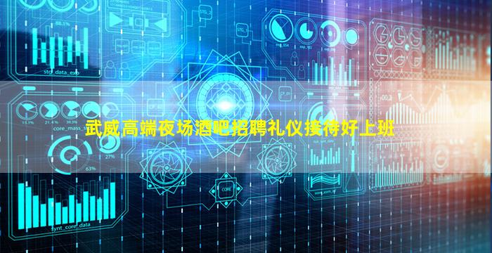 武威高端夜场酒吧招聘礼仪接待好上班